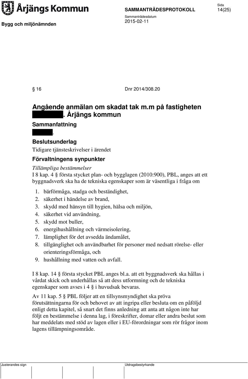 4 första stycket plan- och bygglagen (2010:900), PBL, anges att ett byggnadsverk ska ha de tekniska egenskaper som är väsentliga i fråga om 1. bärförmåga, stadga och beständighet, 2.