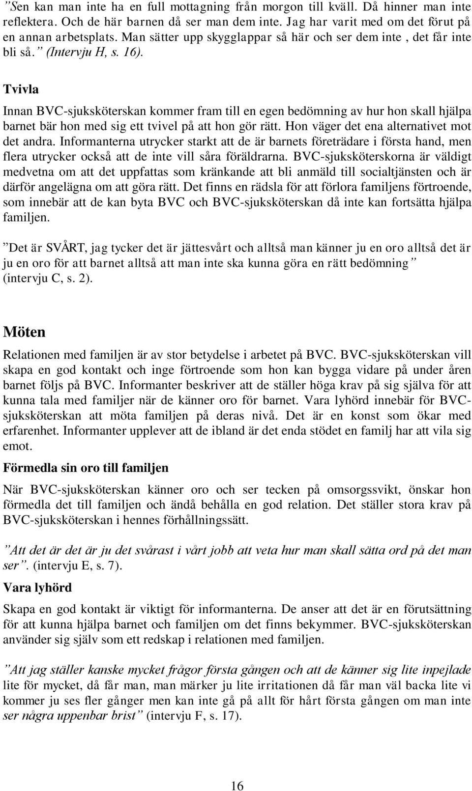 Tvivla Innan BVC-sjuksköterskan kommer fram till en egen bedömning av hur hon skall hjälpa barnet bär hon med sig ett tvivel på att hon gör rätt. Hon väger det ena alternativet mot det andra.