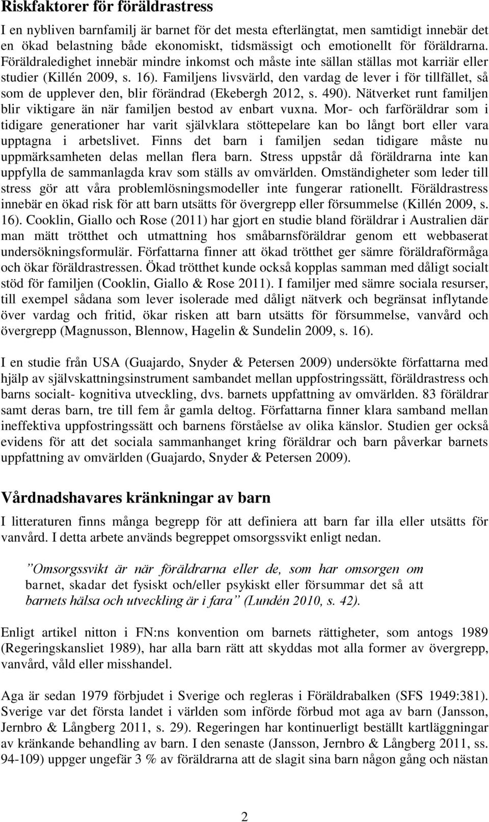 Familjens livsvärld, den vardag de lever i för tillfället, så som de upplever den, blir förändrad (Ekebergh 2012, s. 490).