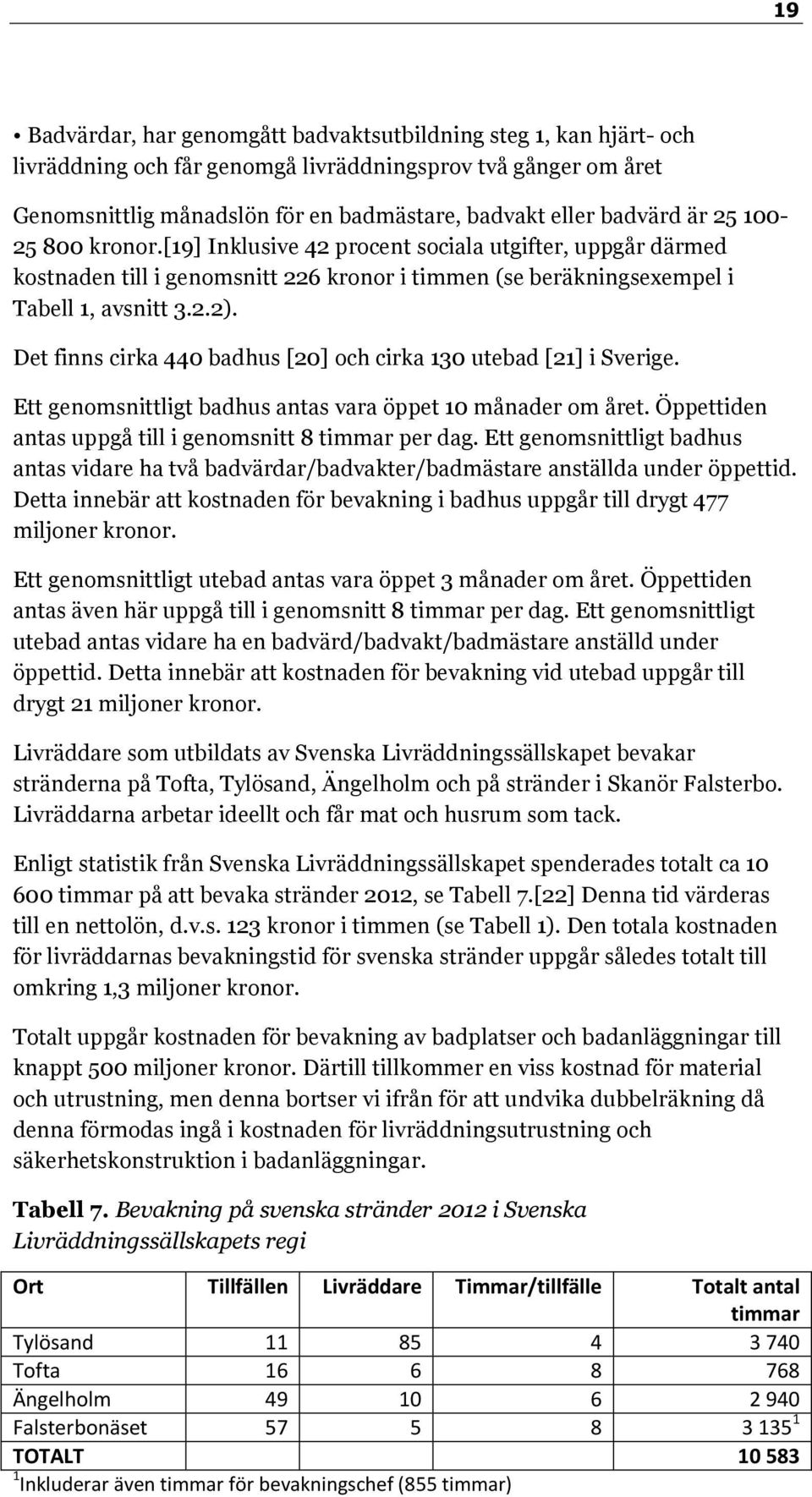 Det finns cirka 440 badhus [20] och cirka 130 utebad [21] i Sverige. Ett genomsnittligt badhus antas vara öppet 10 månader om året. Öppettiden antas uppgå till i genomsnitt 8 timmar per dag.