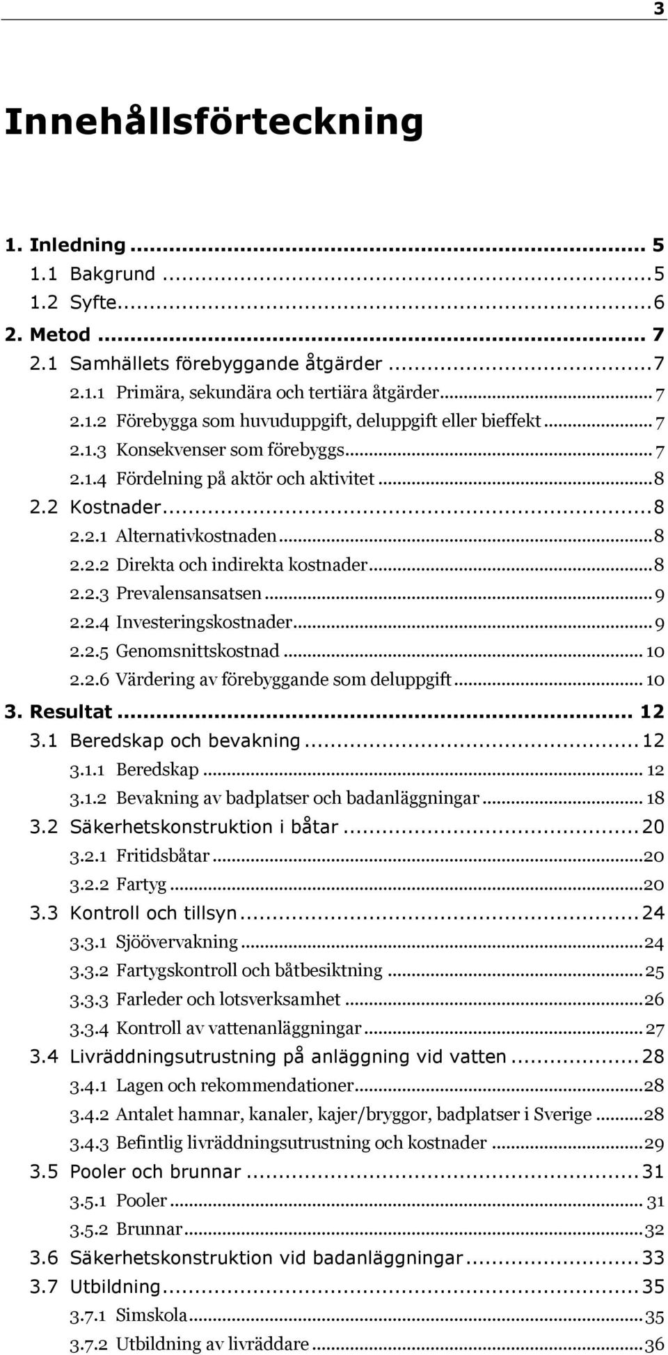 .. 9 2.2.4 Investeringskostnader... 9 2.2.5 Genomsnittskostnad... 10 2.2.6 Värdering av förebyggande som deluppgift... 10 3. Resultat... 12 3.1 Beredskap och bevakning... 12 3.1.1 Beredskap... 12 3.1.2 Bevakning av badplatser och badanläggningar.