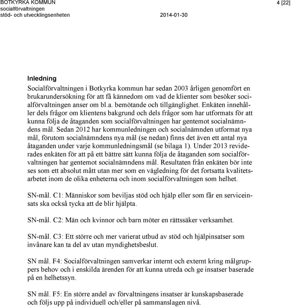 Enkäten innehåller dels frågor om klientens bakgrund och dels frågor som har utformats för att kunna följa de åtaganden som socialförvaltningen har gentemot socialnämndens mål.