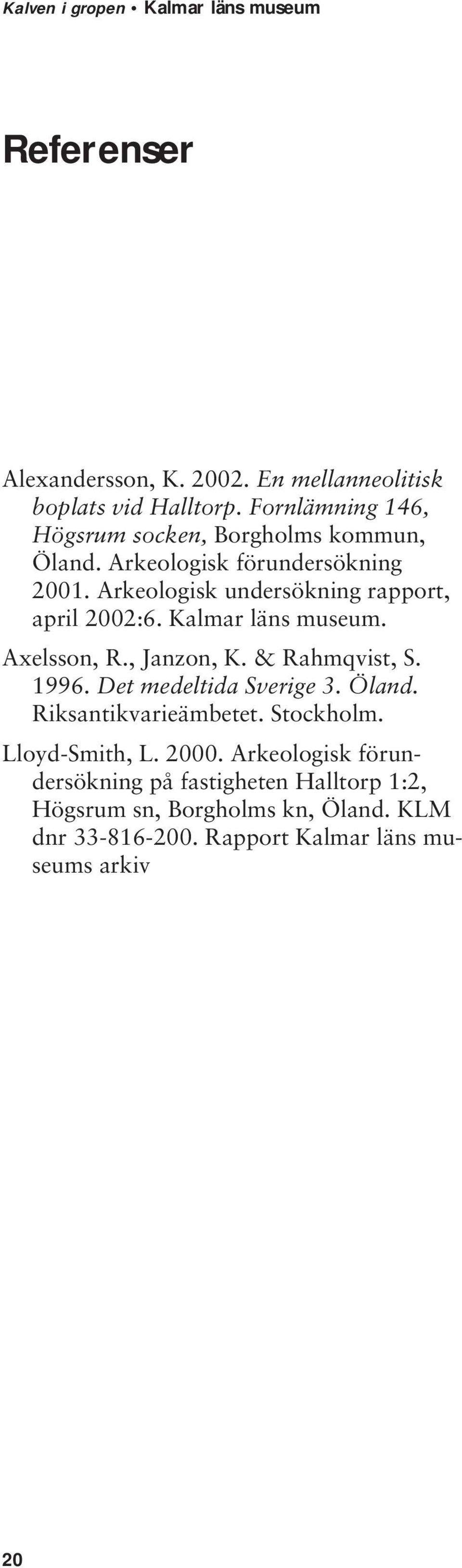 Arkeologisk undersökning rapport, april 2002:6. Kalmar läns museum. Axelsson, R., Janzon, K. & Rahmqvist, S. 1996.