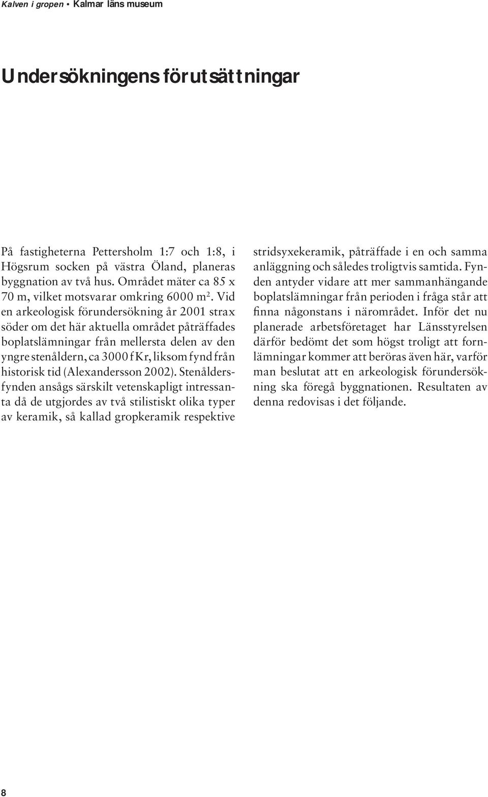 Vid en arkeologisk förundersökning år 2001 strax söder om det här aktuella området påträffades boplatslämningar från mellersta delen av den yngre stenåldern, ca 3000 f Kr, liksom fynd från historisk