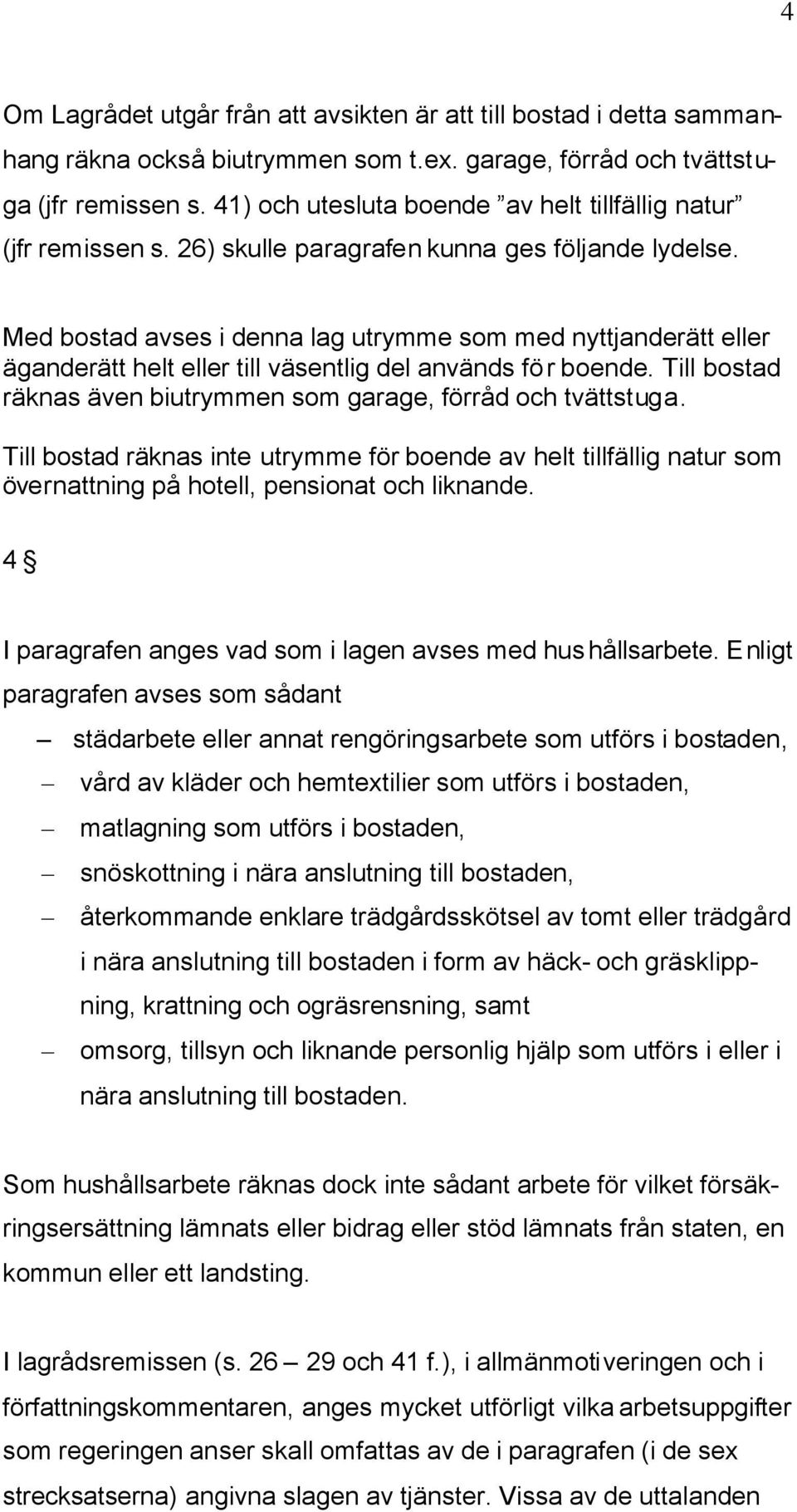 Med bostad avses i denna lag utrymme som med nyttjanderätt eller äganderätt helt eller till väsentlig del används för boende. Till bostad räknas även biutrymmen som garage, förråd och tvättstuga.