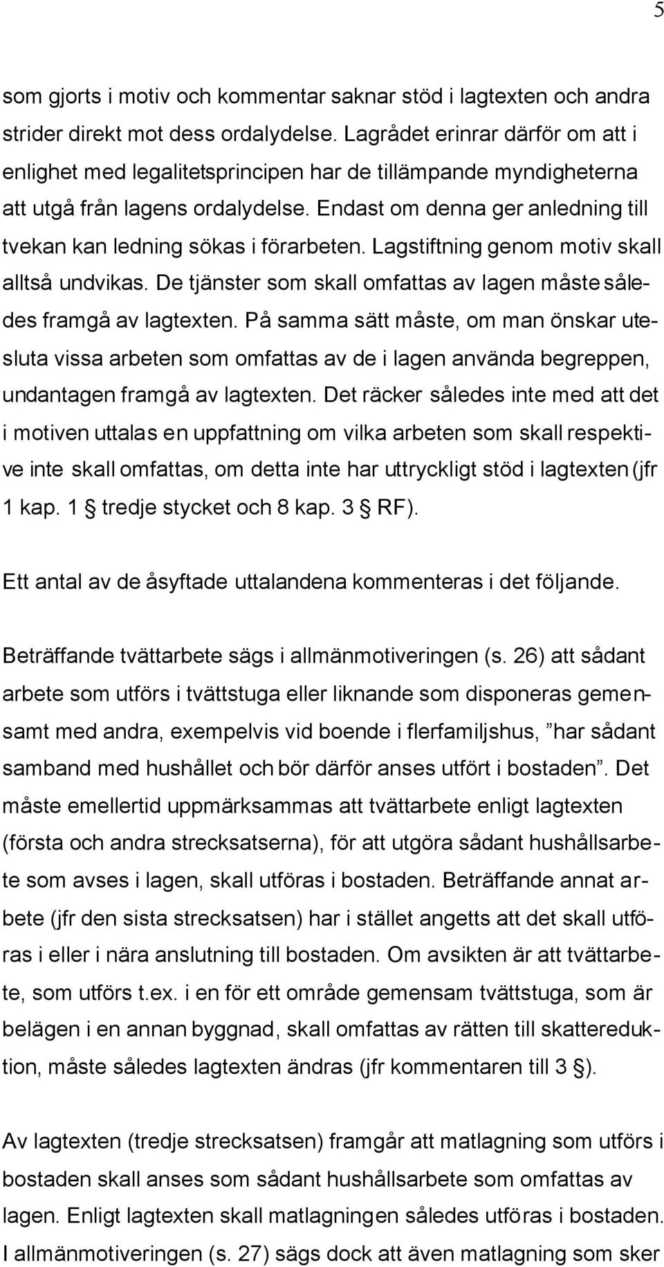 Endast om denna ger anledning till tvekan kan ledning sökas i förarbeten. Lagstiftning genom motiv skall alltså undvikas. De tjänster som skall omfattas av lagen måste således framgå av lagtexten.