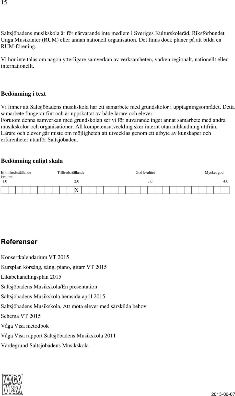 Bedömning i text Vi finner att Saltsjöbadens musikskola har ett samarbete med grundskolor i upptagningsområdet. Detta samarbete fungerar fint och är uppskattat av både lärare och elever.