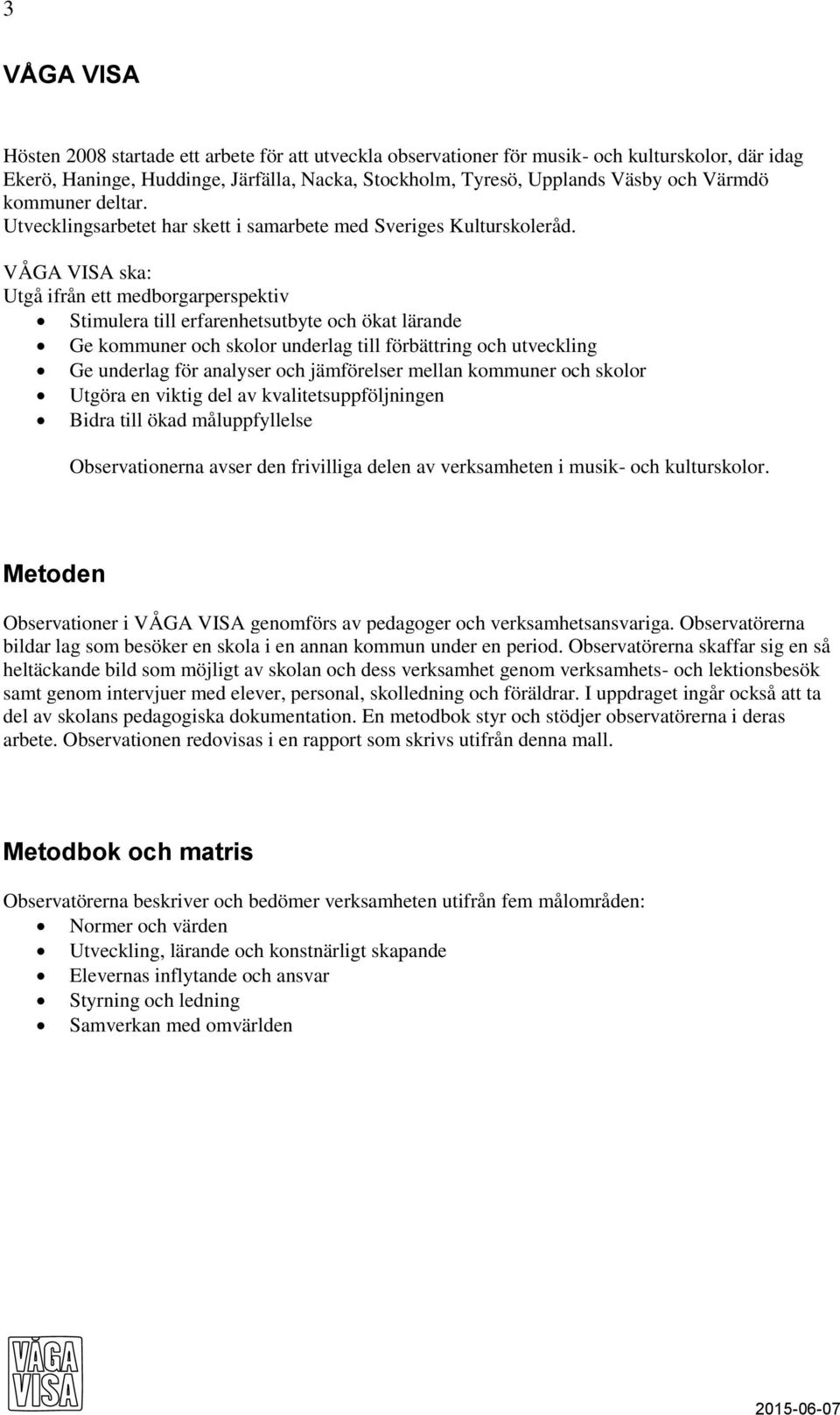 VÅGA VISA ska: Utgå ifrån ett medborgarperspektiv Stimulera till erfarenhetsutbyte och ökat lärande Ge kommuner och skolor underlag till förbättring och utveckling Ge underlag för analyser och