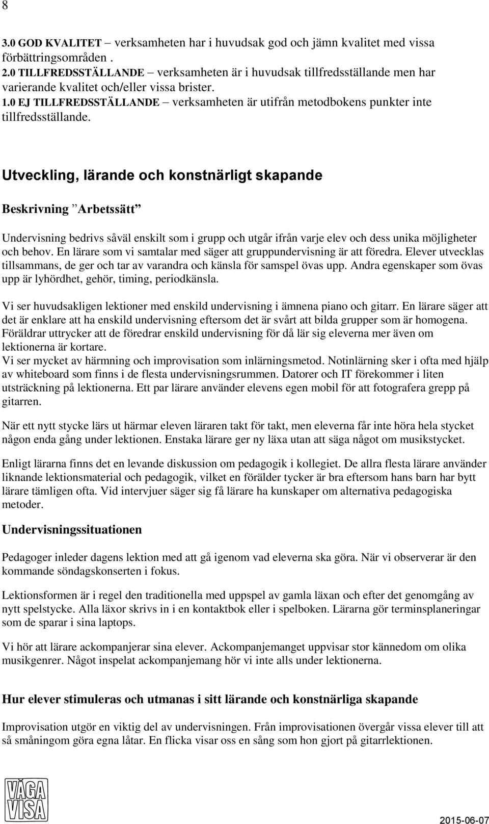 0 EJ TILLFREDSSTÄLLANDE verksamheten är utifrån metodbokens punkter inte tillfredsställande.