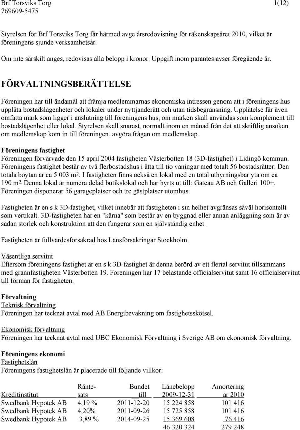 FÖRVALTNINGSBERÄTTELSE Föreningen har till ändamål att främja medlemmarnas ekonomiska intressen genom att i föreningens hus upplåta bostadslägenheter och lokaler under nyttjanderätt och utan