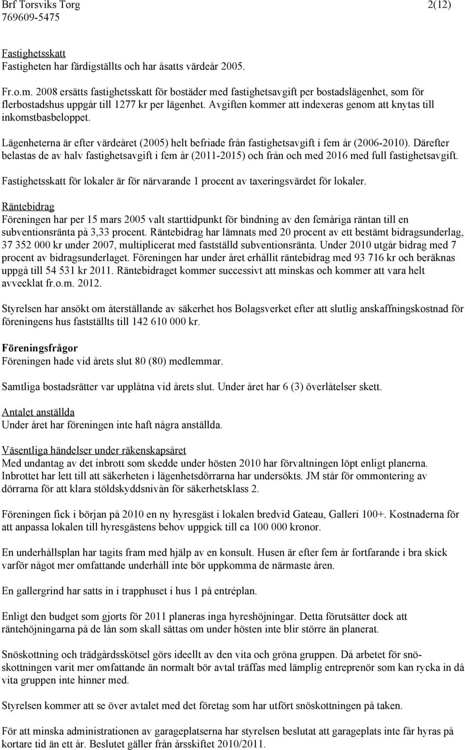 Avgiften kommer att indexeras genom att knytas till inkomstbasbeloppet. Lägenheterna är efter värdeåret (2005) helt befriade från fastighetsavgift i fem år (2006-2010).