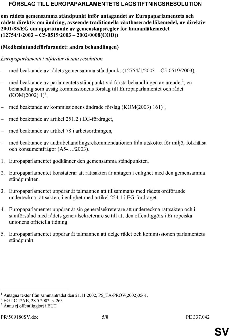 utfärdar denna resolution med beaktande av rådets gemensamma ståndpunkt (12754/1/2003 C5-0519/2003), med beaktande av parlamentets ståndpunkt vid första behandlingen av ärendet 1, en behandling som