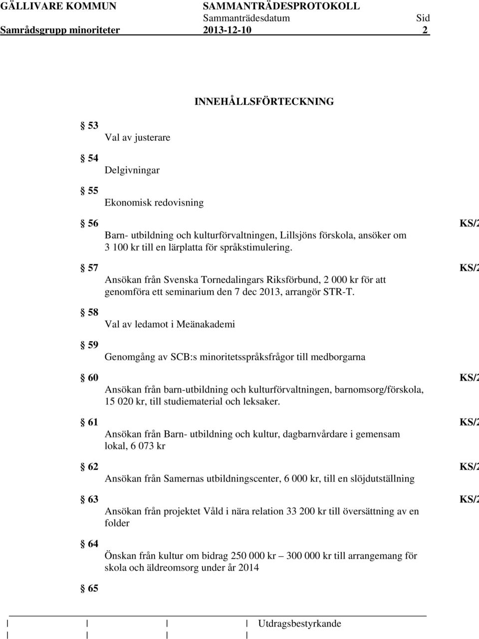 58 59 Val av ledamot i Meänakademi Genomgång av SCB:s minoritetsspråksfrågor till medborgarna 60 KS/2 Ansökan från barn-utbildning och kulturförvaltningen, barnomsorg/förskola, 15 020 kr, till