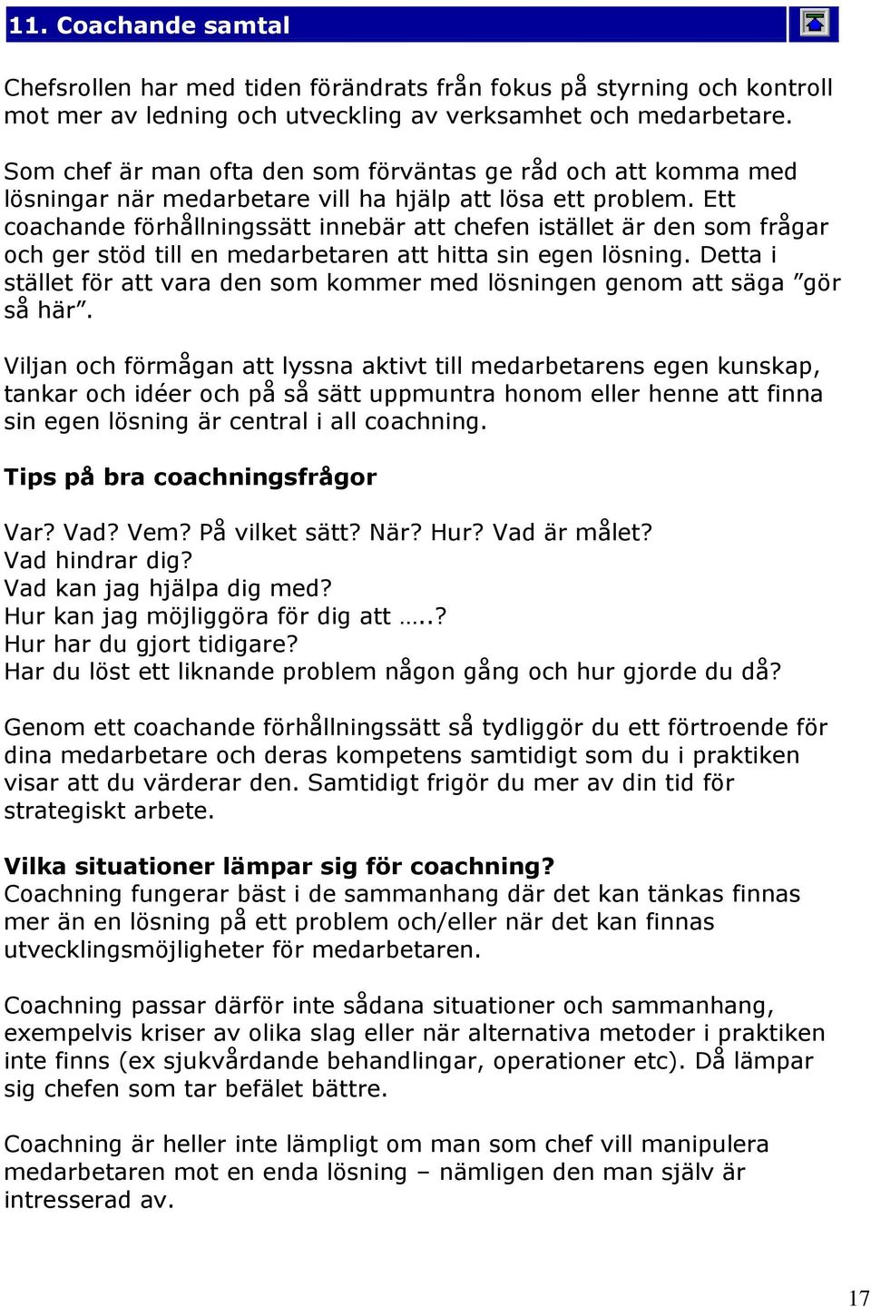 Ett coachande förhållningssätt innebär att chefen istället är den som frågar och ger stöd till en medarbetaren att hitta sin egen lösning.