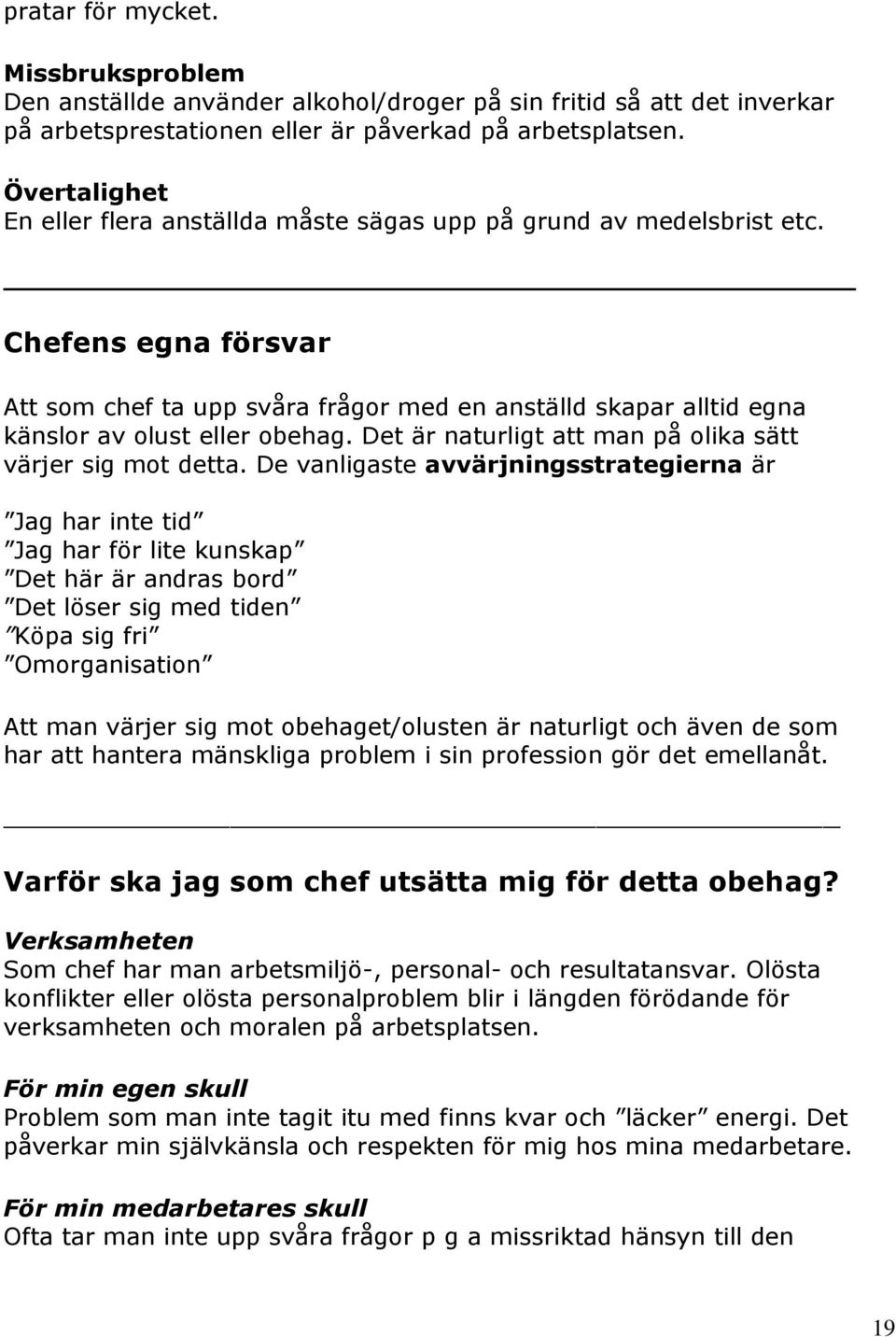 Chefens egna försvar Att som chef ta upp svåra frågor med en anställd skapar alltid egna känslor av olust eller obehag. Det är naturligt att man på olika sätt värjer sig mot detta.