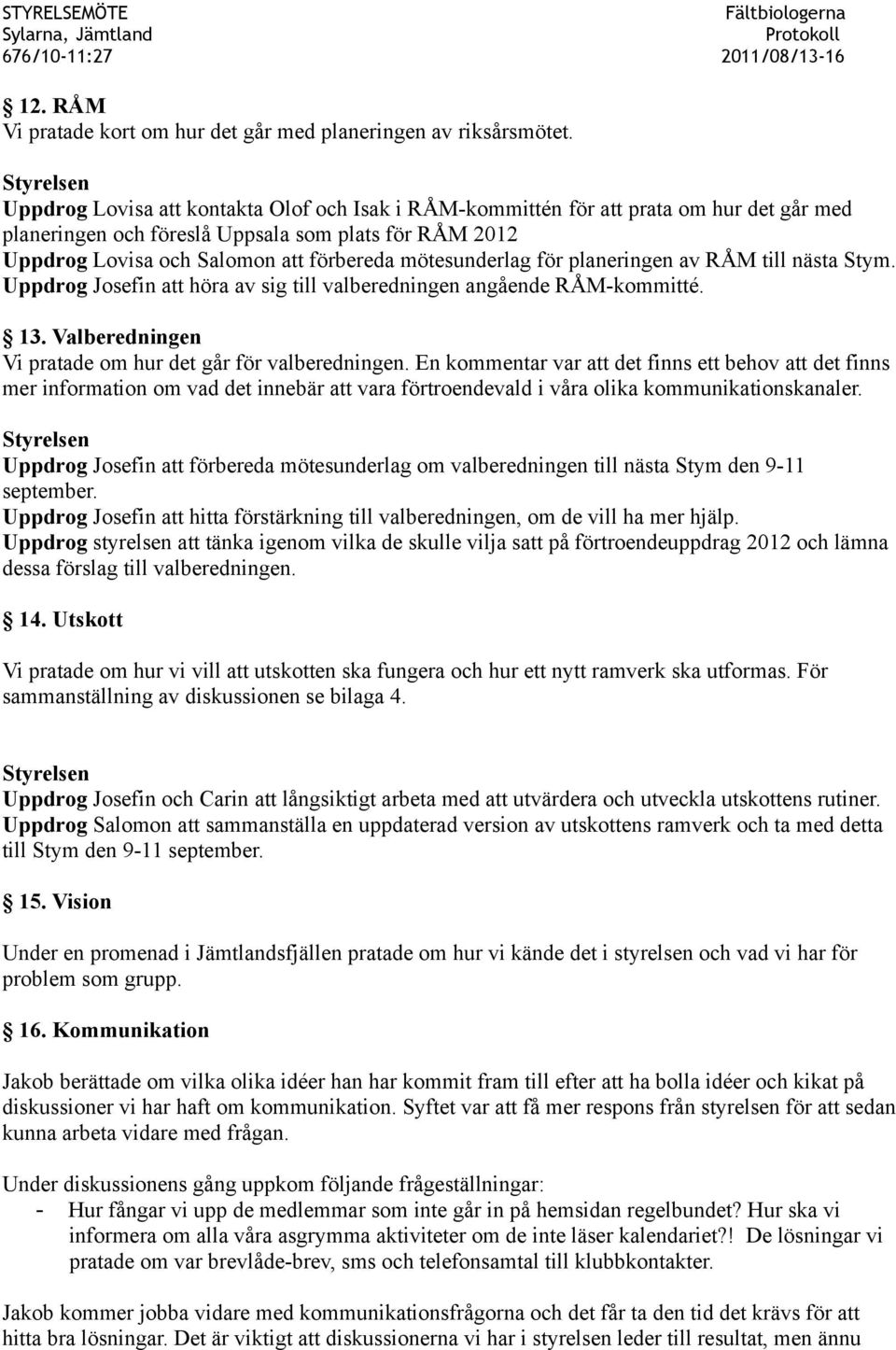 mötesunderlag för planeringen av RÅM till nästa Stym. Uppdrog Josefin att höra av sig till valberedningen angående RÅM-kommitté. 13. Valberedningen Vi pratade om hur det går för valberedningen.