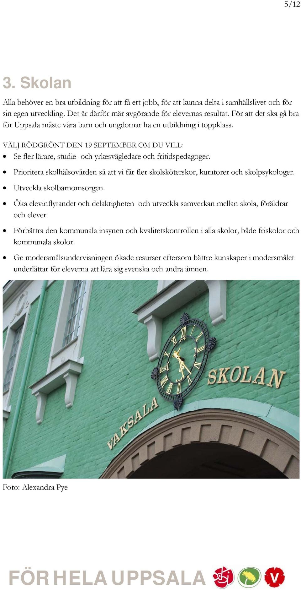 Prioritera skolhälsovården så att vi får fler skolsköterskor, kuratorer och skolpsykologer. Utveckla skolbarnomsorgen.