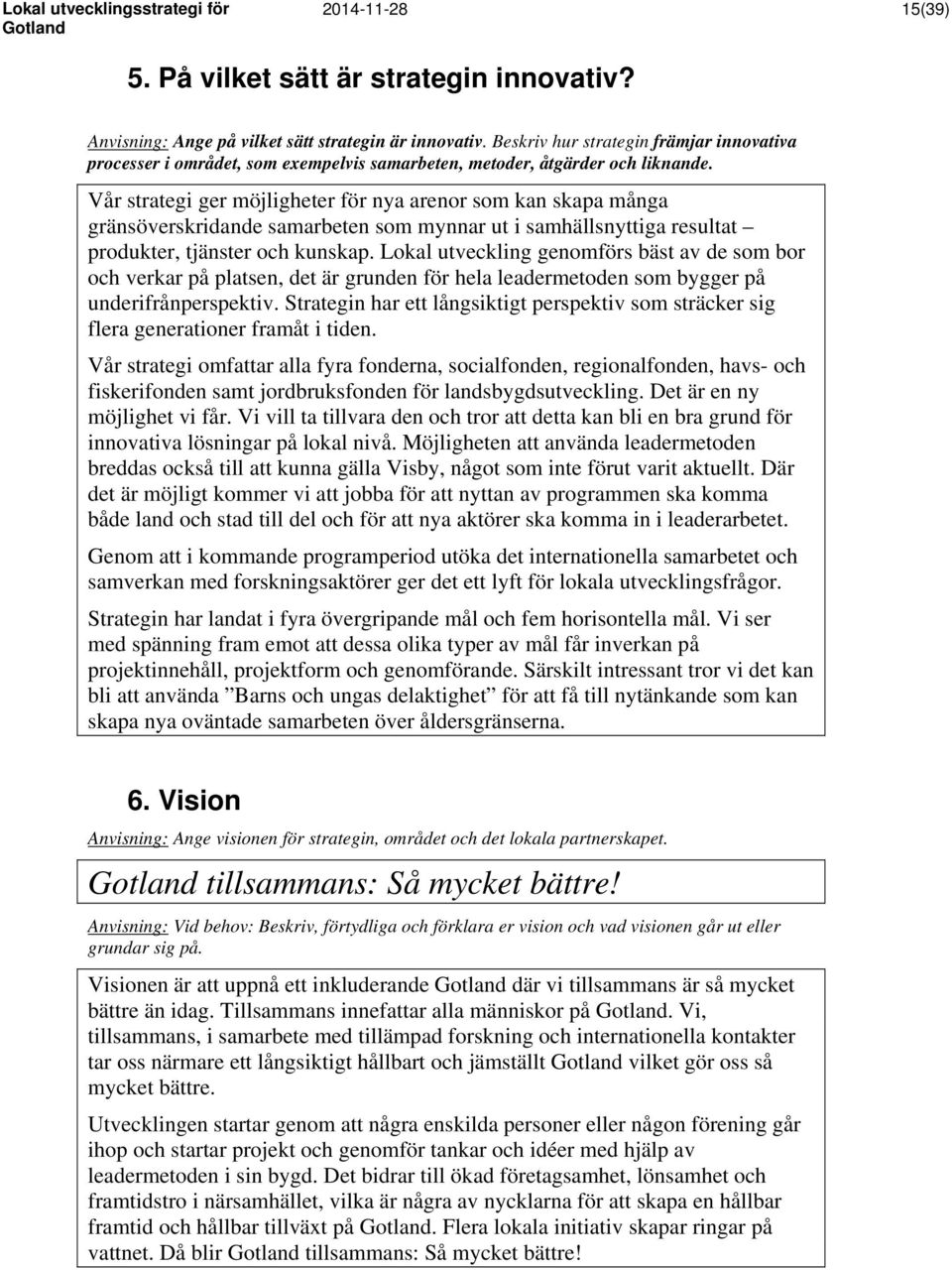 Vår strategi ger möjligheter för nya arenor som kan skapa många gränsöverskridande samarbeten som mynnar ut i samhällsnyttiga resultat produkter, tjänster och kunskap.