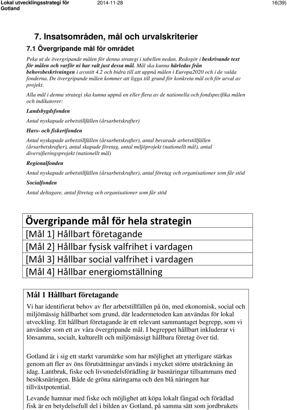 2 och bidra till att uppnå målen i Europa2020 och i de valda fonderna. De övergripande målen kommer att ligga till grund för konkreta mål och för urval av projekt.