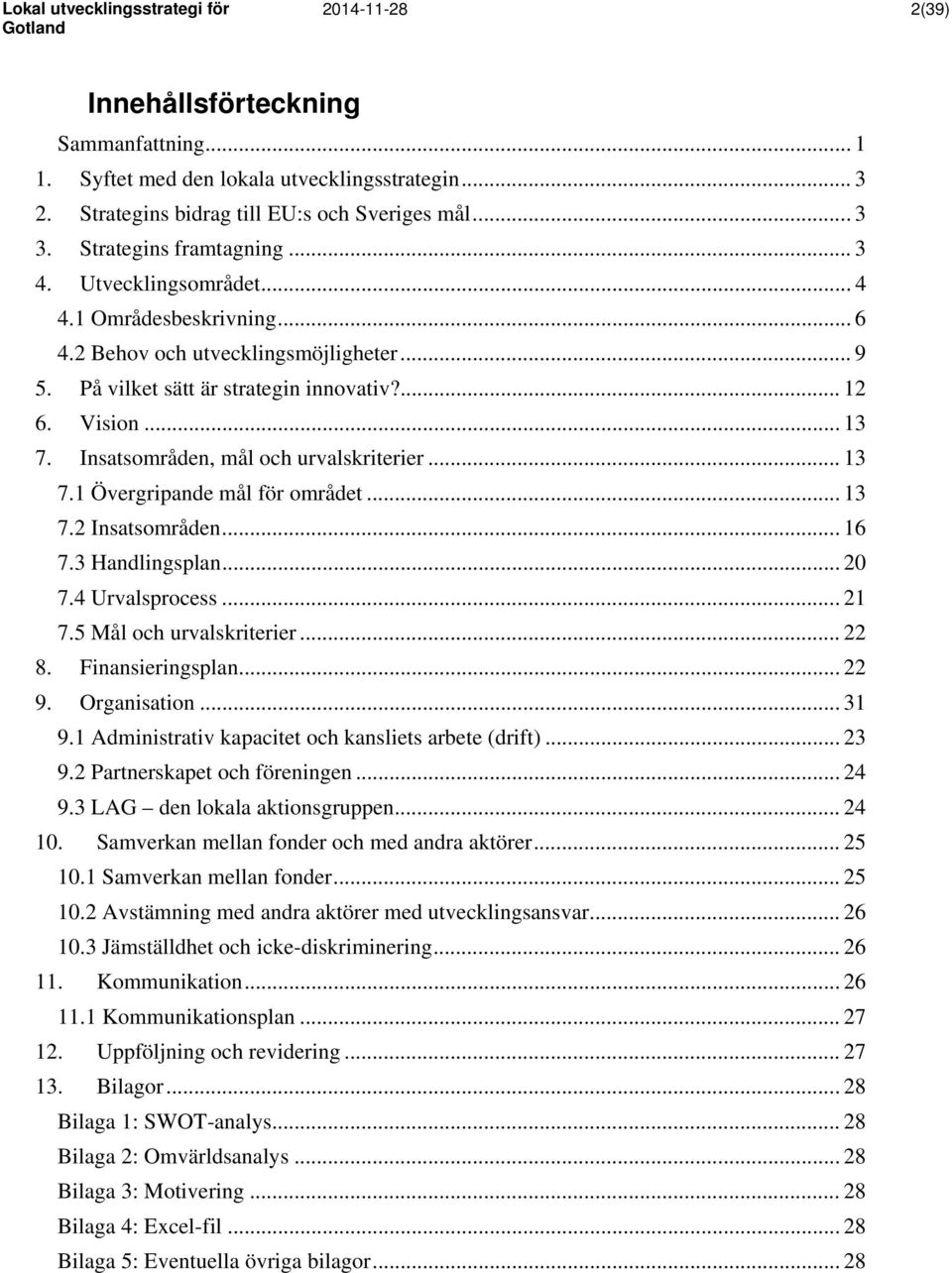 .. 13 7.1 Övergripande mål för området... 13 7.2 Insatsområden... 16 7.3 Handlingsplan... 20 7.4 Urvalsprocess... 21 7.5 Mål och urvalskriterier... 22 8. Finansieringsplan... 22 9. Organisation... 31 9.