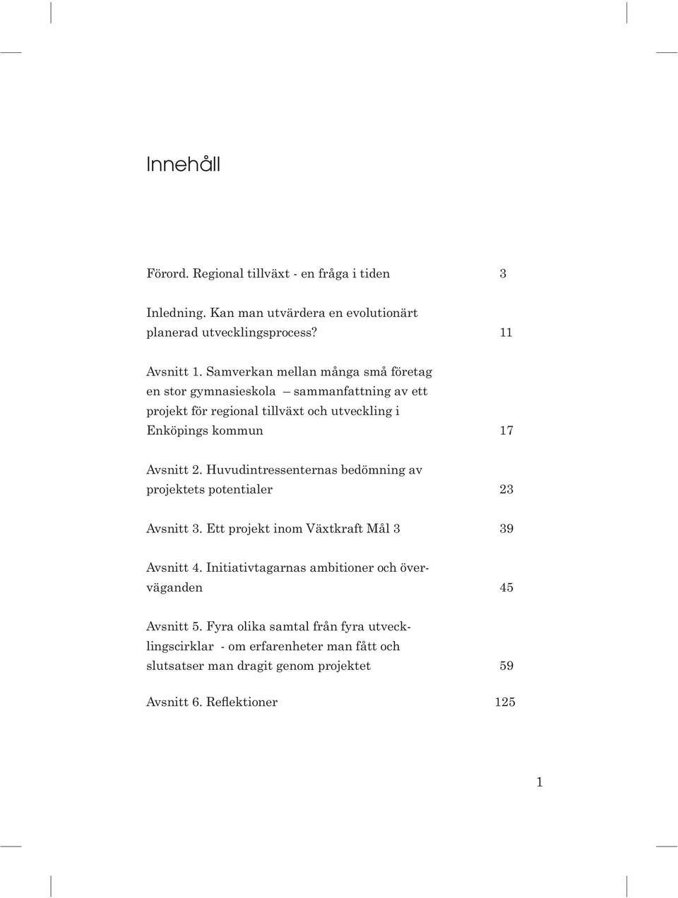 Huvudintressenternas bedömning av projektets potentialer 23 Avsnitt 3. Ett projekt inom Växtkraft Mål 3 39 Avsnitt 4.