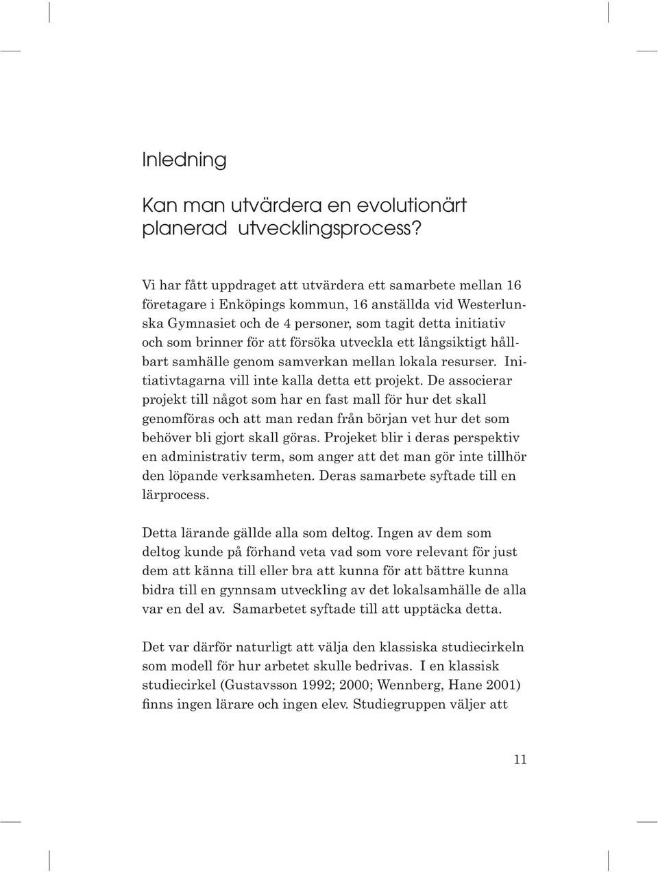 försöka utveckla ett långsiktigt hållbart samhälle genom samverkan mellan lokala resurser. Initiativtagarna vill inte kalla detta ett projekt.