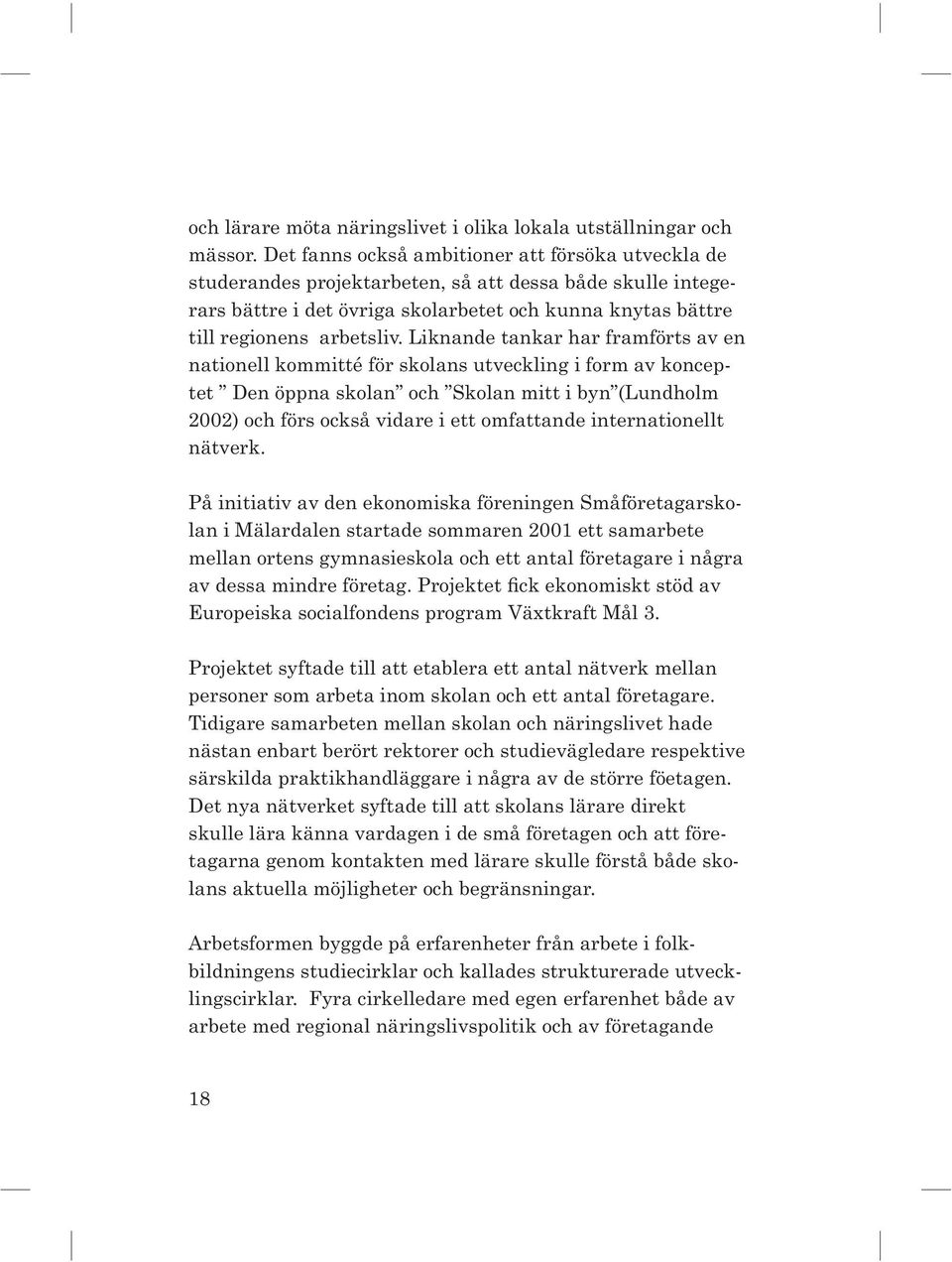 Liknande tankar har framförts av en nationell kommitté för skolans utveckling i form av konceptet Den öppna skolan och Skolan mitt i byn (Lundholm 2002) och förs också vidare i ett omfattande