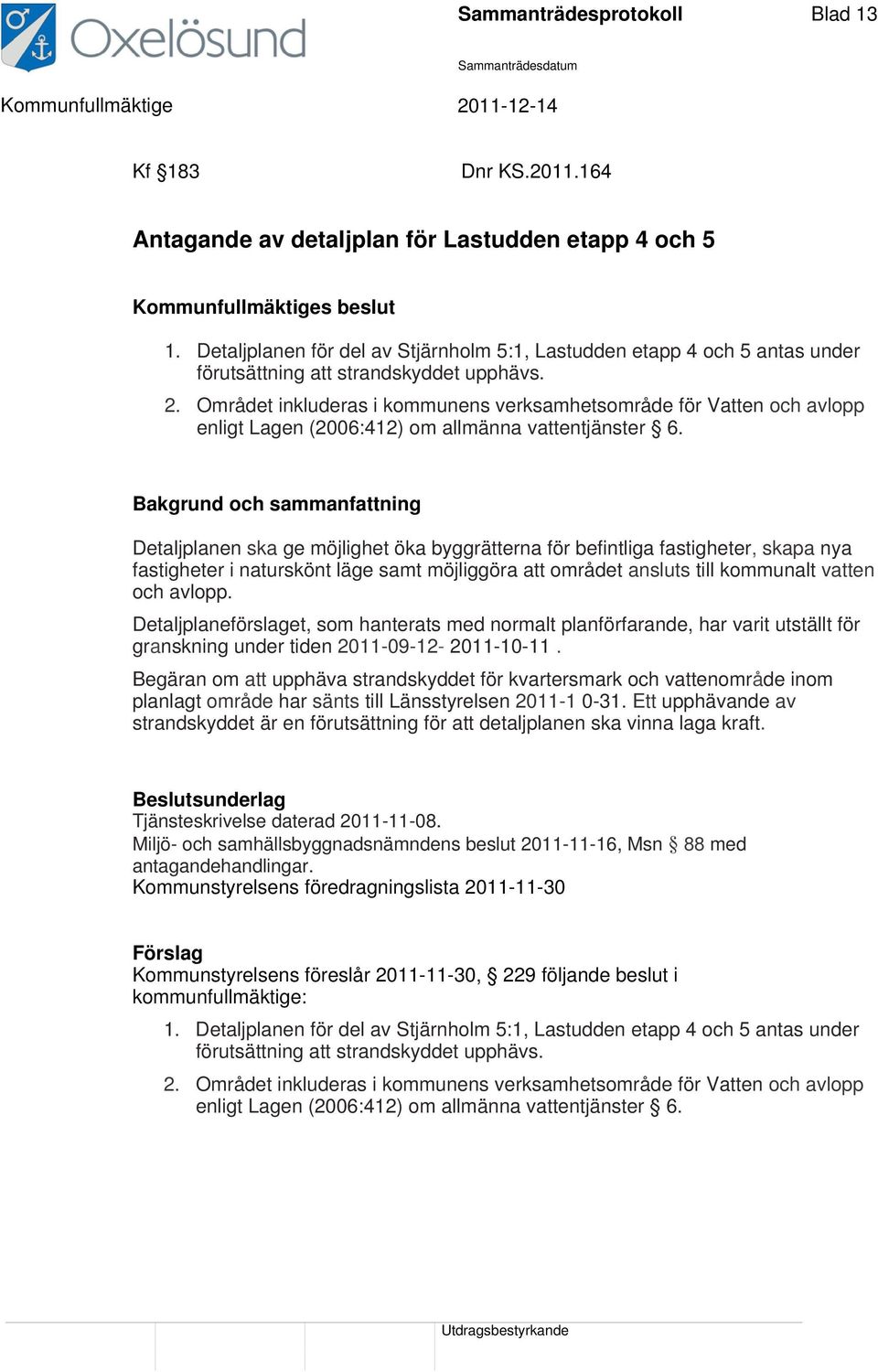 Området inkluderas i kommunens verksamhetsområde för Vatten och avlopp enligt Lagen (2006:412) om allmänna vattentjänster 6.