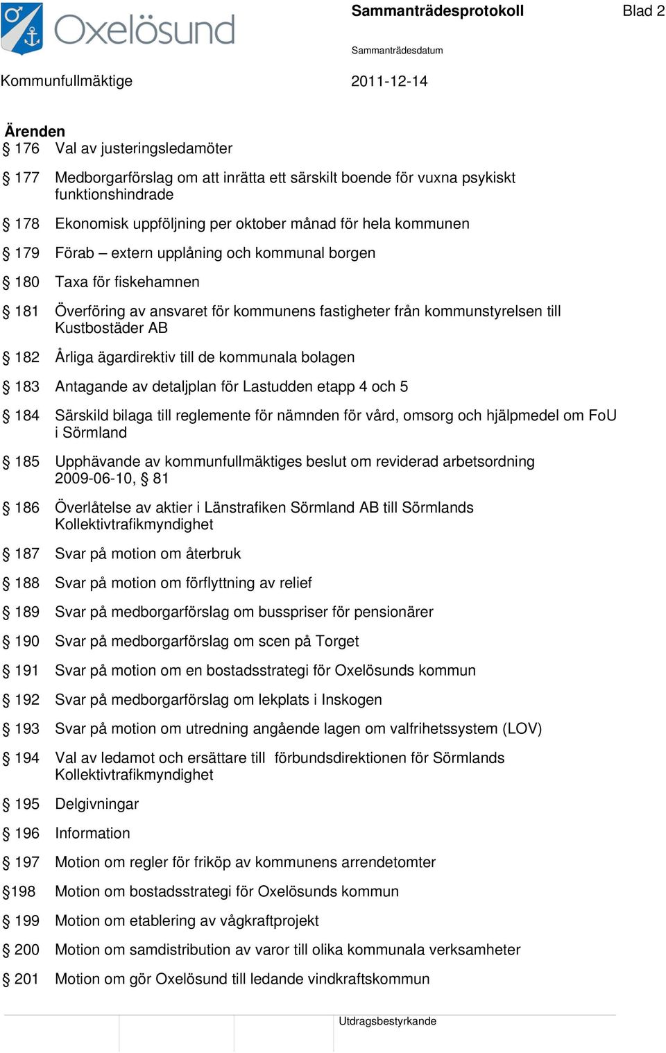 Årliga ägardirektiv till de kommunala bolagen 183 Antagande av detaljplan för Lastudden etapp 4 och 5 184 Särskild bilaga till reglemente för nämnden för vård, omsorg och hjälpmedel om FoU i Sörmland