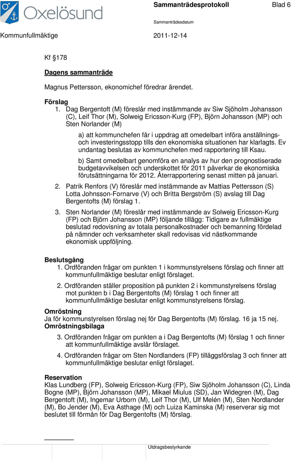 omedelbart införa anställningsoch investeringsstopp tills den ekonomiska situationen har klarlagts. Ev undantag beslutas av kommunchefen med rapportering till Ksau.