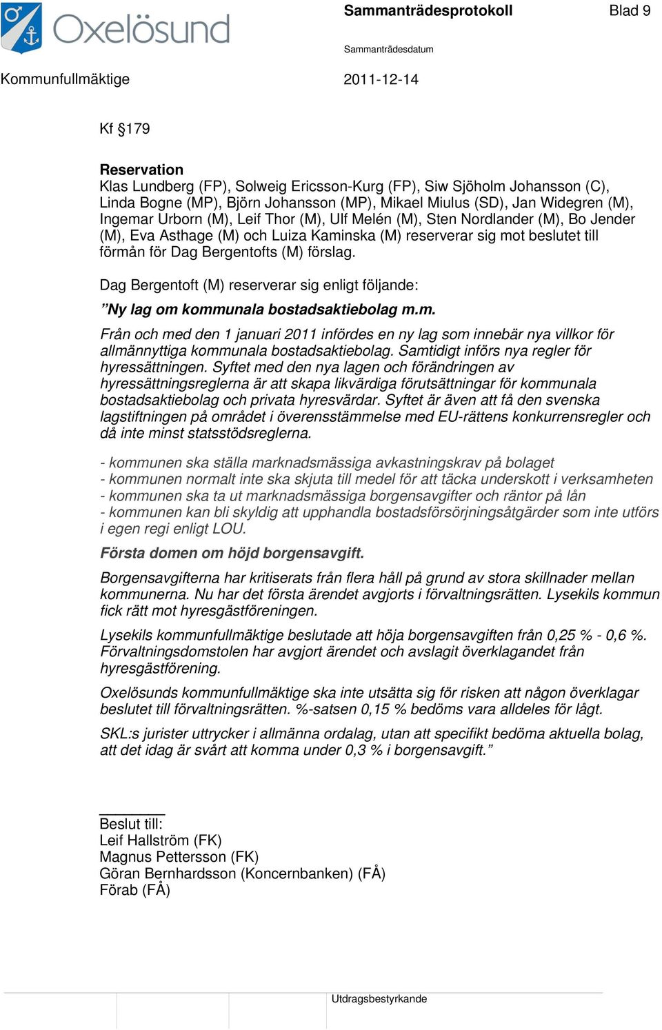 förslag. Dag Bergentoft (M) reserverar sig enligt följande: Ny lag om kommunala bostadsaktiebolag m.m. Från och med den 1 januari 2011 infördes en ny lag som innebär nya villkor för allmännyttiga kommunala bostadsaktiebolag.