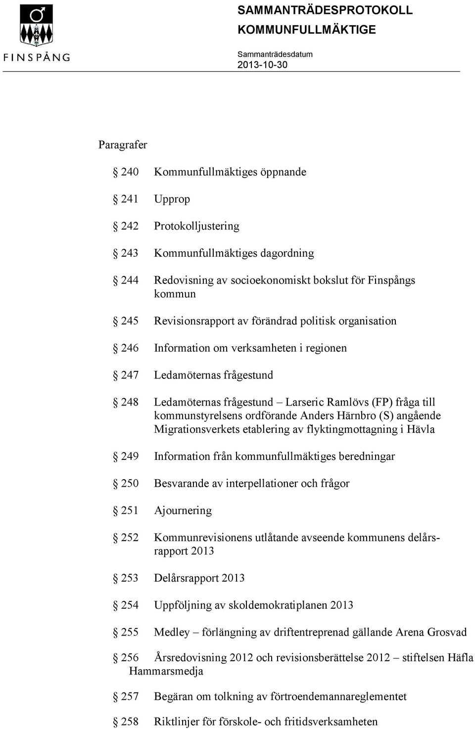 kommunstyrelsens ordförande Anders Härnbro (S) angående Migrationsverkets etablering av flyktingmottagning i Hävla 249 Information från kommunfullmäktiges beredningar 250 Besvarande av