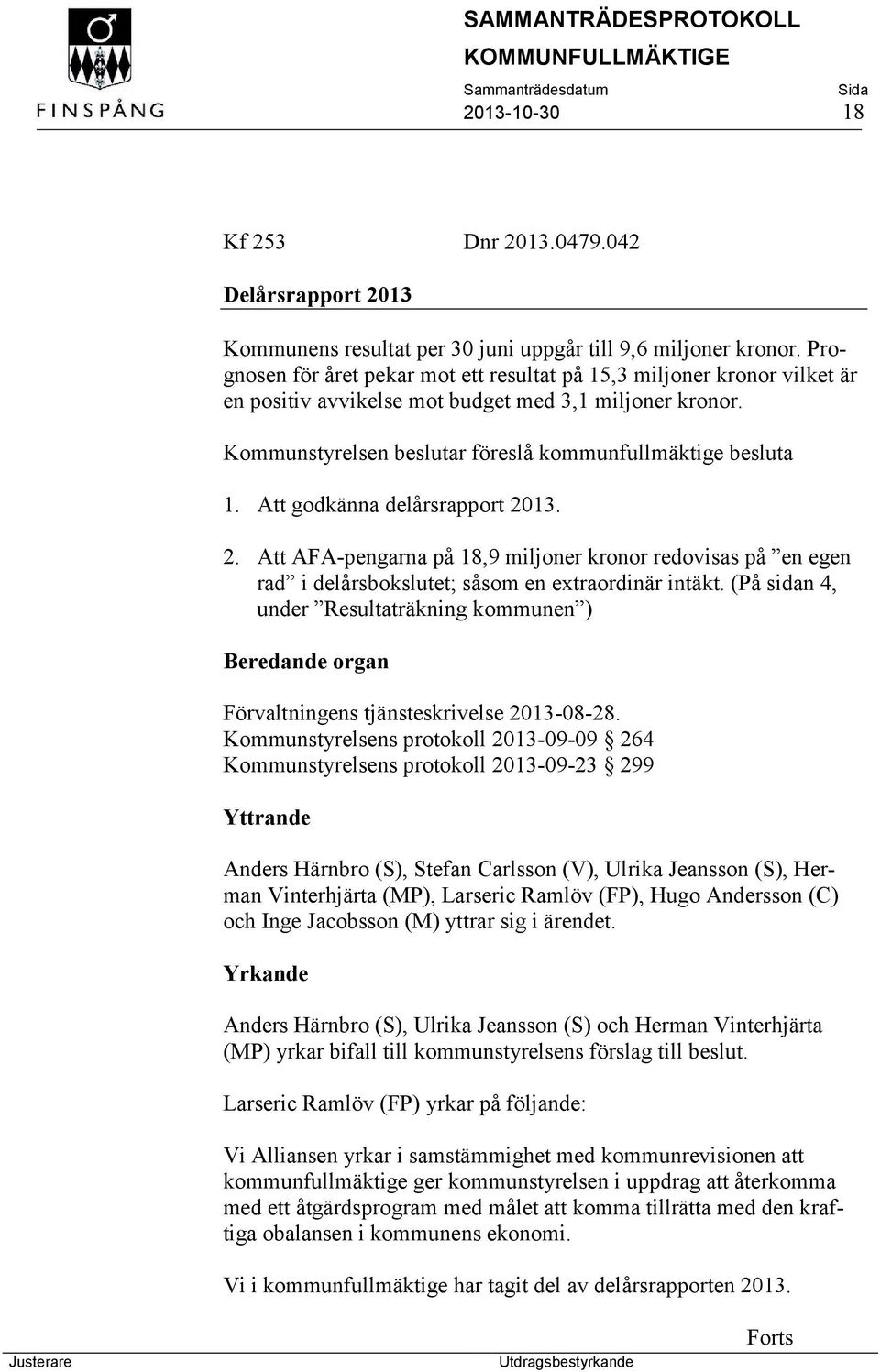 Att godkänna delårsrapport 2013. 2. Att AFA-pengarna på 18,9 miljoner kronor redovisas på en egen rad i delårsbokslutet; såsom en extraordinär intäkt.