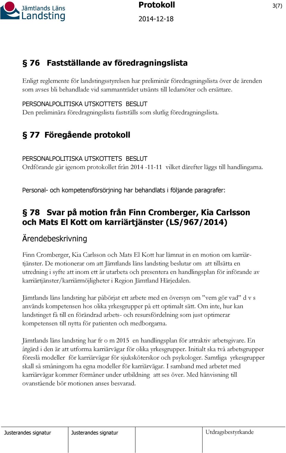 77 Föregående protokoll Ordförande går igenom protokollet från 2014-11-11 vilket därefter läggs till handlingarna.