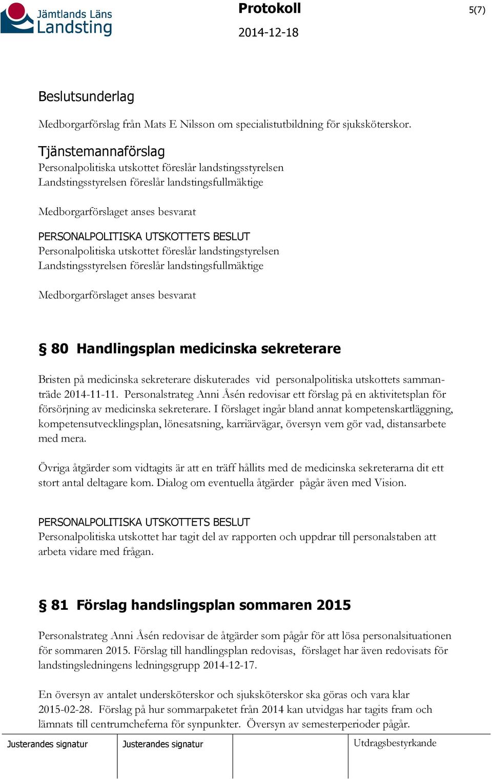 besvarat 80 Handlingsplan medicinska sekreterare Bristen på medicinska sekreterare diskuterades vid personalpolitiska utskottets sammanträde 2014-11-11.