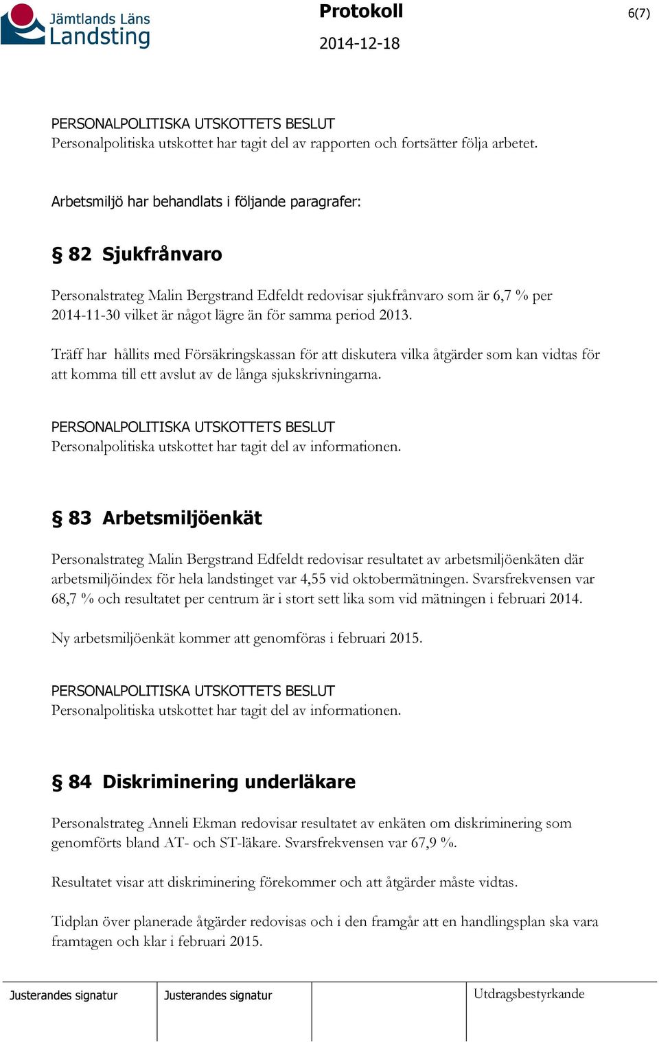 2013. Träff har hållits med Försäkringskassan för att diskutera vilka åtgärder som kan vidtas för att komma till ett avslut av de långa sjukskrivningarna.