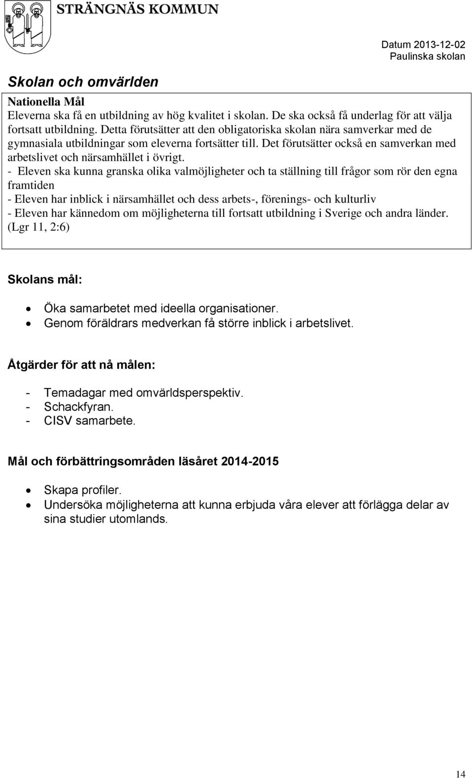 - Eleven ska kunna granska olika valmöjligheter och ta ställning till frågor som rör den egna framtiden - Eleven har inblick i närsamhället och dess arbets-, förenings- och kulturliv - Eleven har