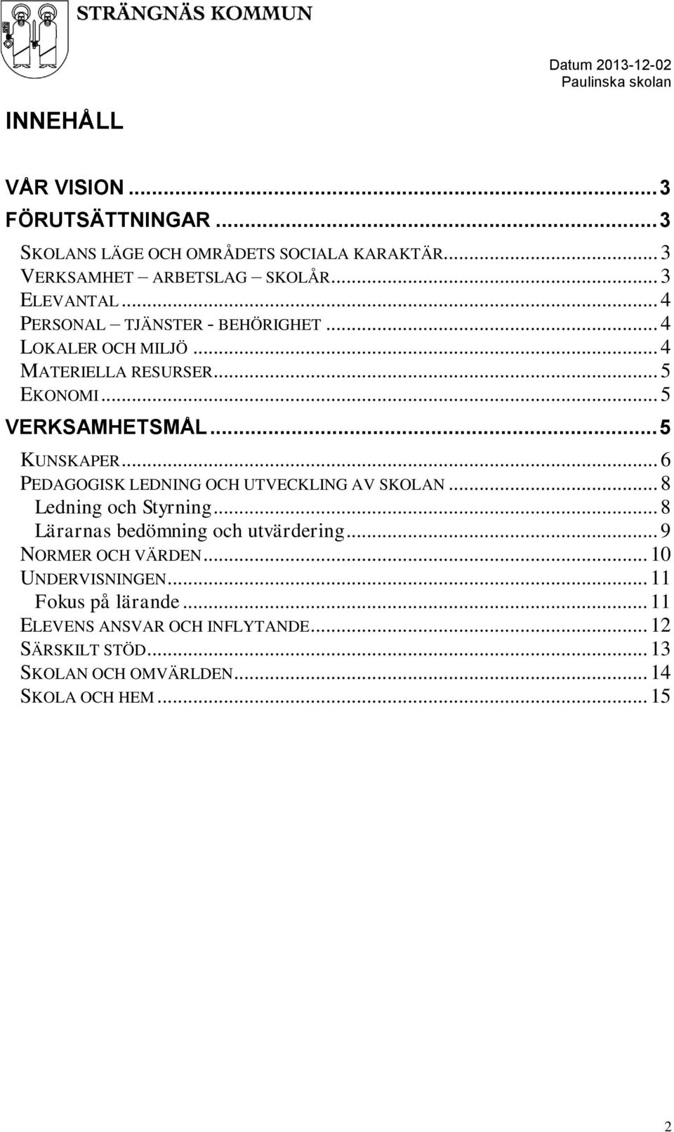 .. 6 PEDAGOGISK LEDNING OCH UTVECKLING AV SKOLAN... 8 Ledning och Styrning... 8 Lärarnas bedömning och utvärdering... 9 NORMER OCH VÄRDEN.
