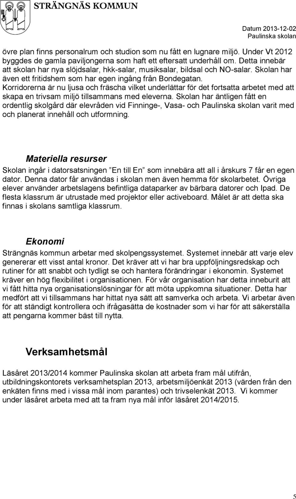 Korridorerna är nu ljusa och fräscha vilket underlättar för det fortsatta arbetet med att skapa en trivsam miljö tillsammans med eleverna.