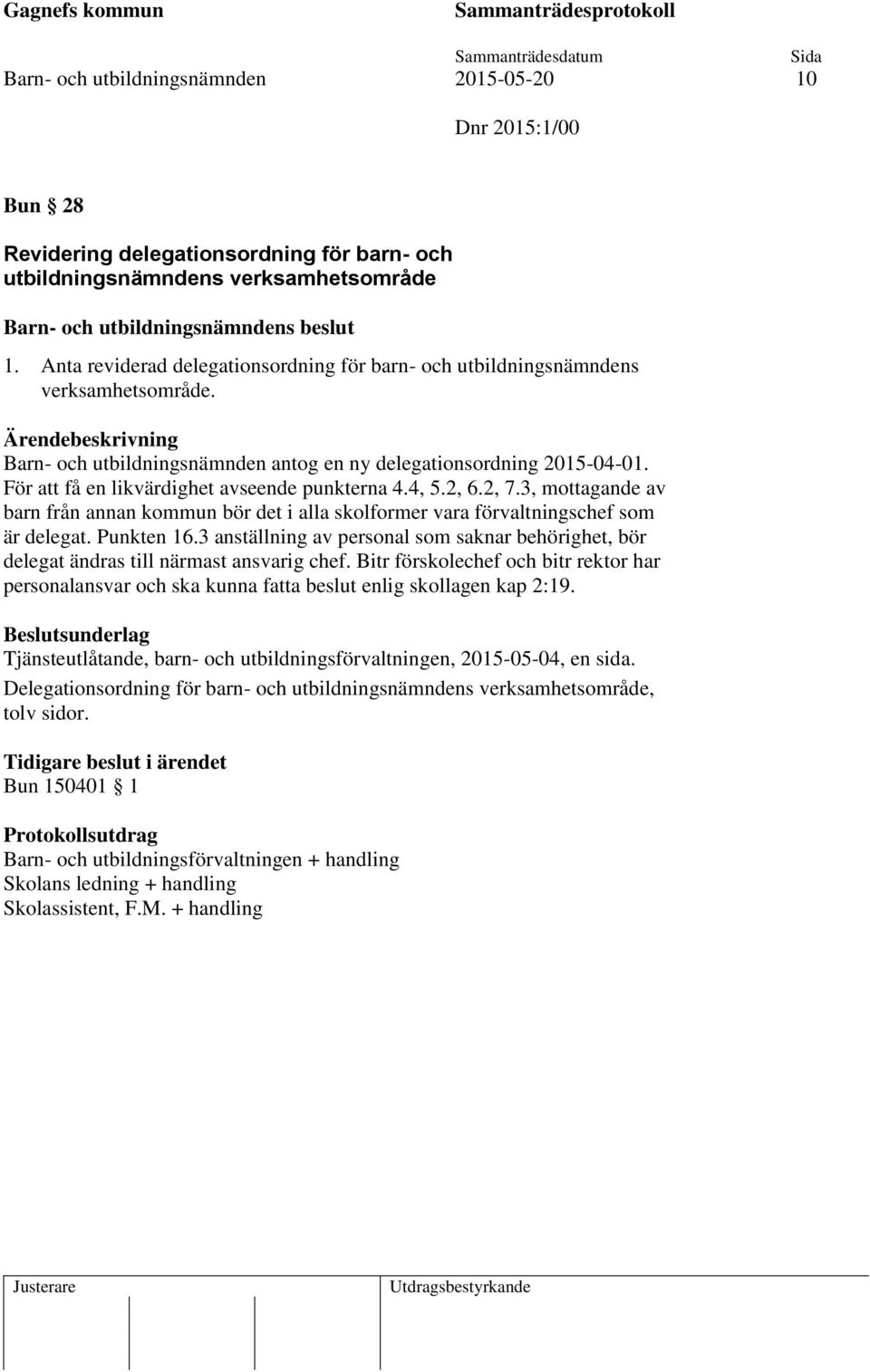 För att få en likvärdighet avseende punkterna 4.4, 5.2, 6.2, 7.3, mottagande av barn från annan kommun bör det i alla skolformer vara förvaltningschef som är delegat. Punkten 16.