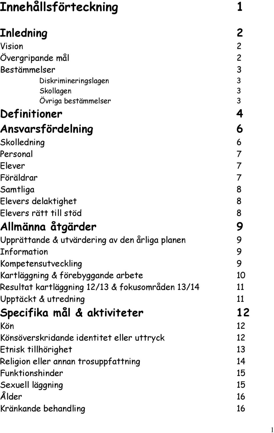 Information 9 Kompetensutveckling 9 Kartläggning & förebyggande arbete 10 Resultat kartläggning 12/13 & fokusområden 13/14 11 Upptäckt & utredning 11 Specifika mål & aktiviteter