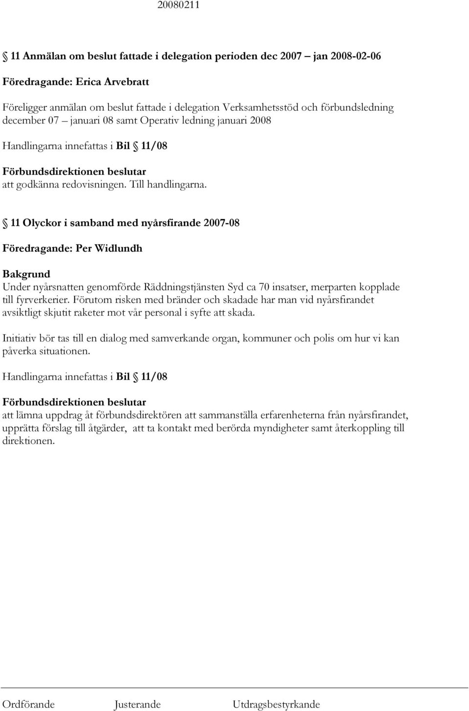 11 Olyckor i samband med nyårsfirande 2007-08 Föredragande: Per Widlundh Under nyårsnatten genomförde Räddningstjänsten Syd ca 70 insatser, merparten kopplade till fyrverkerier.