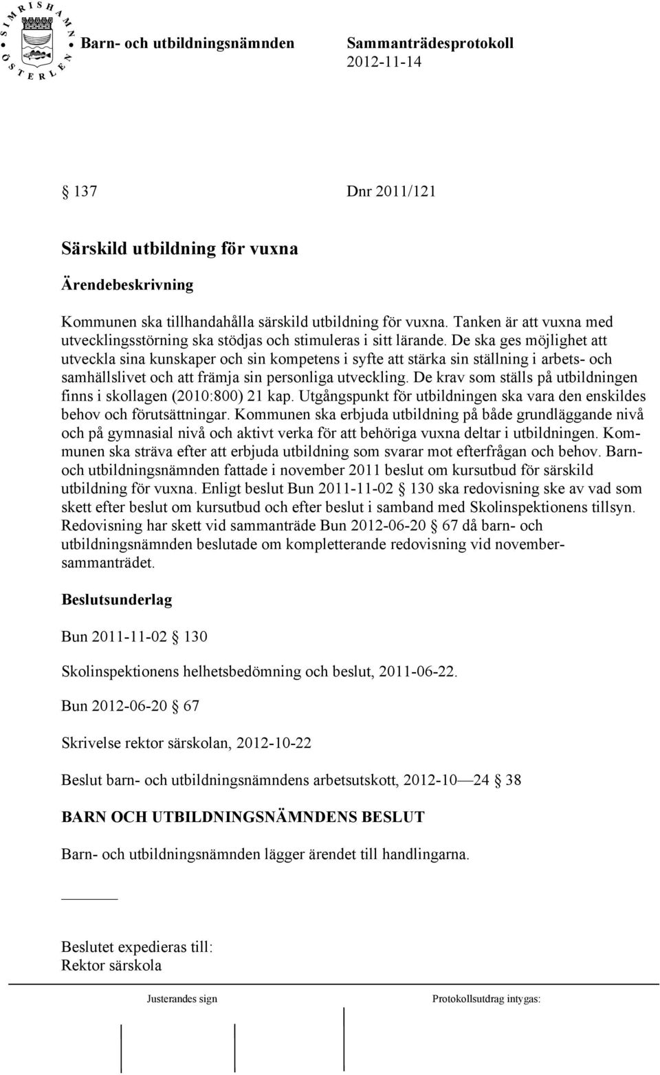 De krav som ställs på utbildningen finns i skollagen (2010:800) 21 kap. Utgångspunkt för utbildningen ska vara den enskildes behov och förutsättningar.