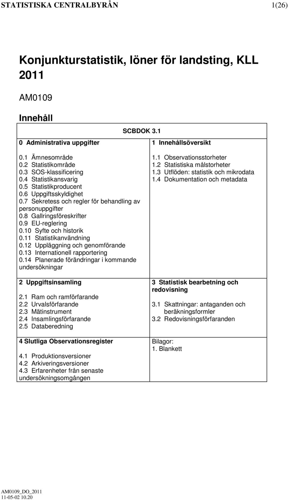 10 Syfte och historik 0.11 Statistikanvändning 0.12 Uppläggning och genomförande 0.13 Internationell rapportering 0.14 Planerade förändringar i kommande undersökningar 2 Uppgiftsinsamling 2.