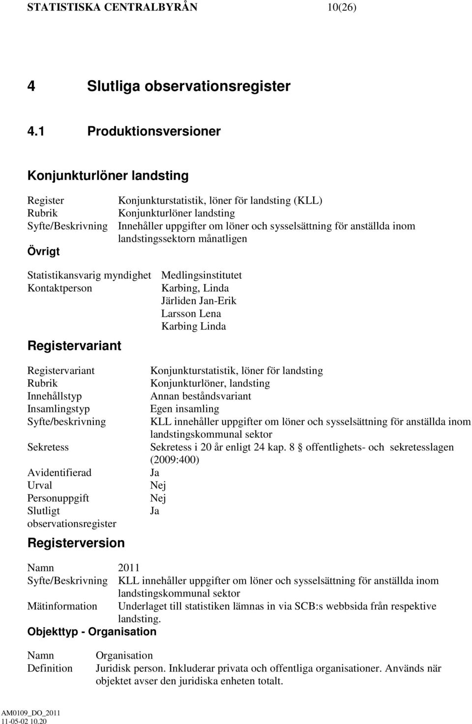 anställda inom landstingssektorn månatligen Övrigt Statistikansvarig myndighet Medlingsinstitutet Kontaktperson Karbing, Linda Järliden n-erik Larsson Lena Karbing Linda Registervariant