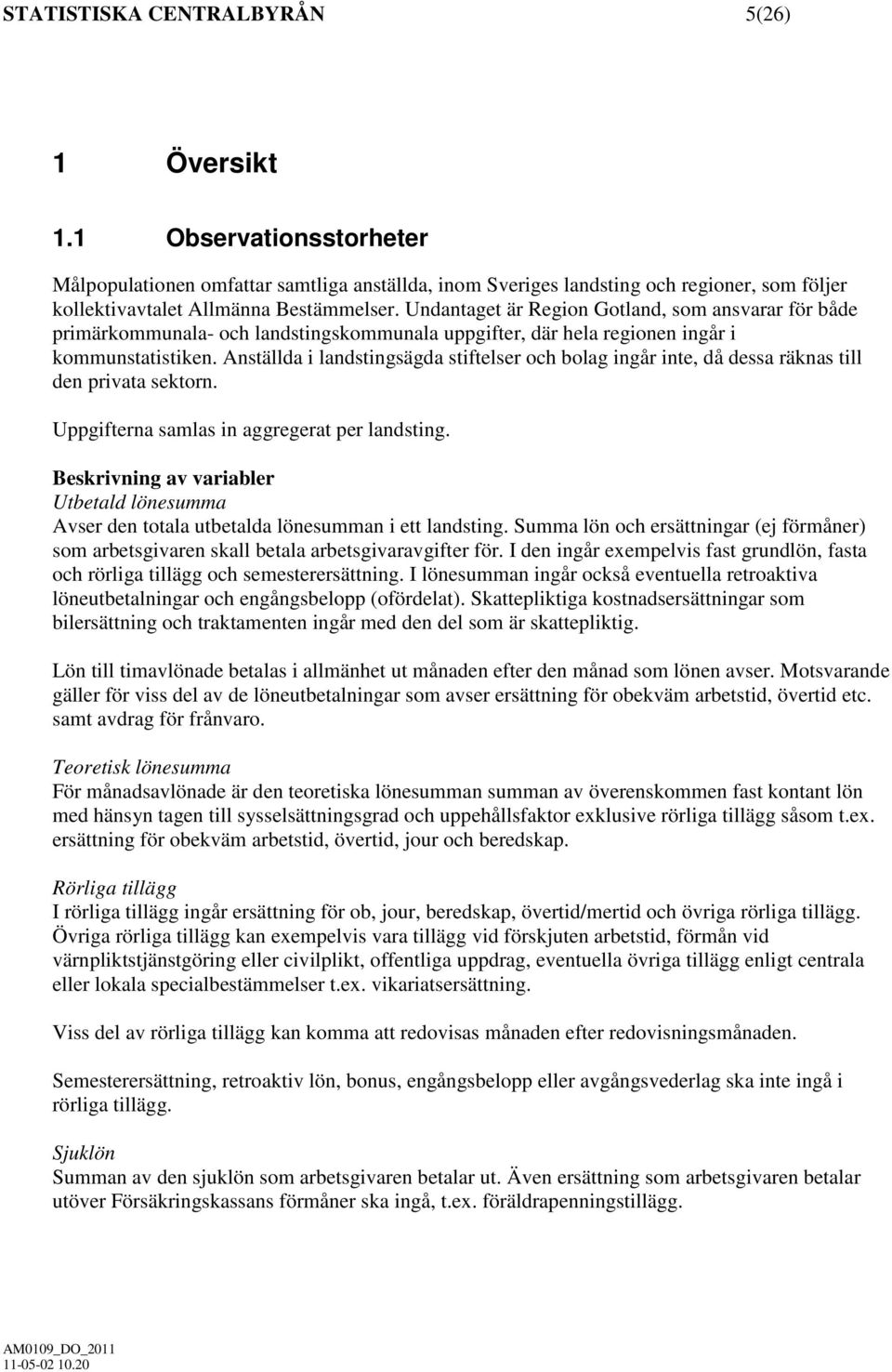 Undantaget är Region Gotland, som ansvarar för både primärkommunala- och landstingskommunala uppgifter, där hela regionen ingår i kommunstatistiken.