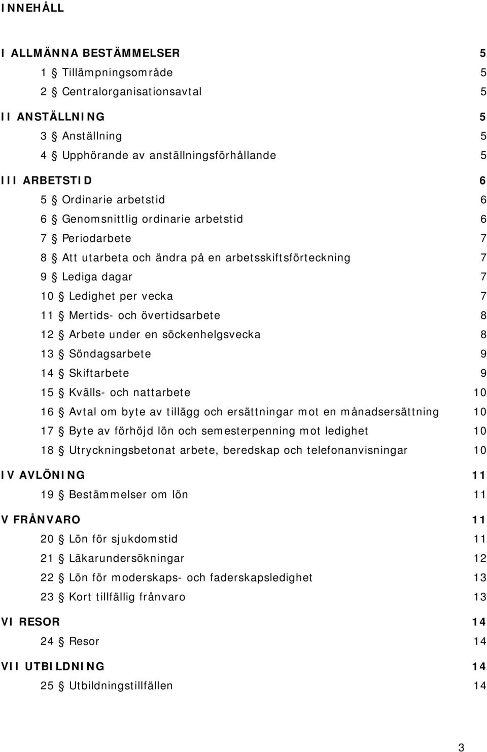 12 Arbete under en söckenhelgsvecka 8 13 Söndagsarbete 9 14 Skiftarbete 9 15 Kvälls- och nattarbete 10 16 Avtal om byte av tillägg och ersättningar mot en månadsersättning 10 17 Byte av förhöjd lön