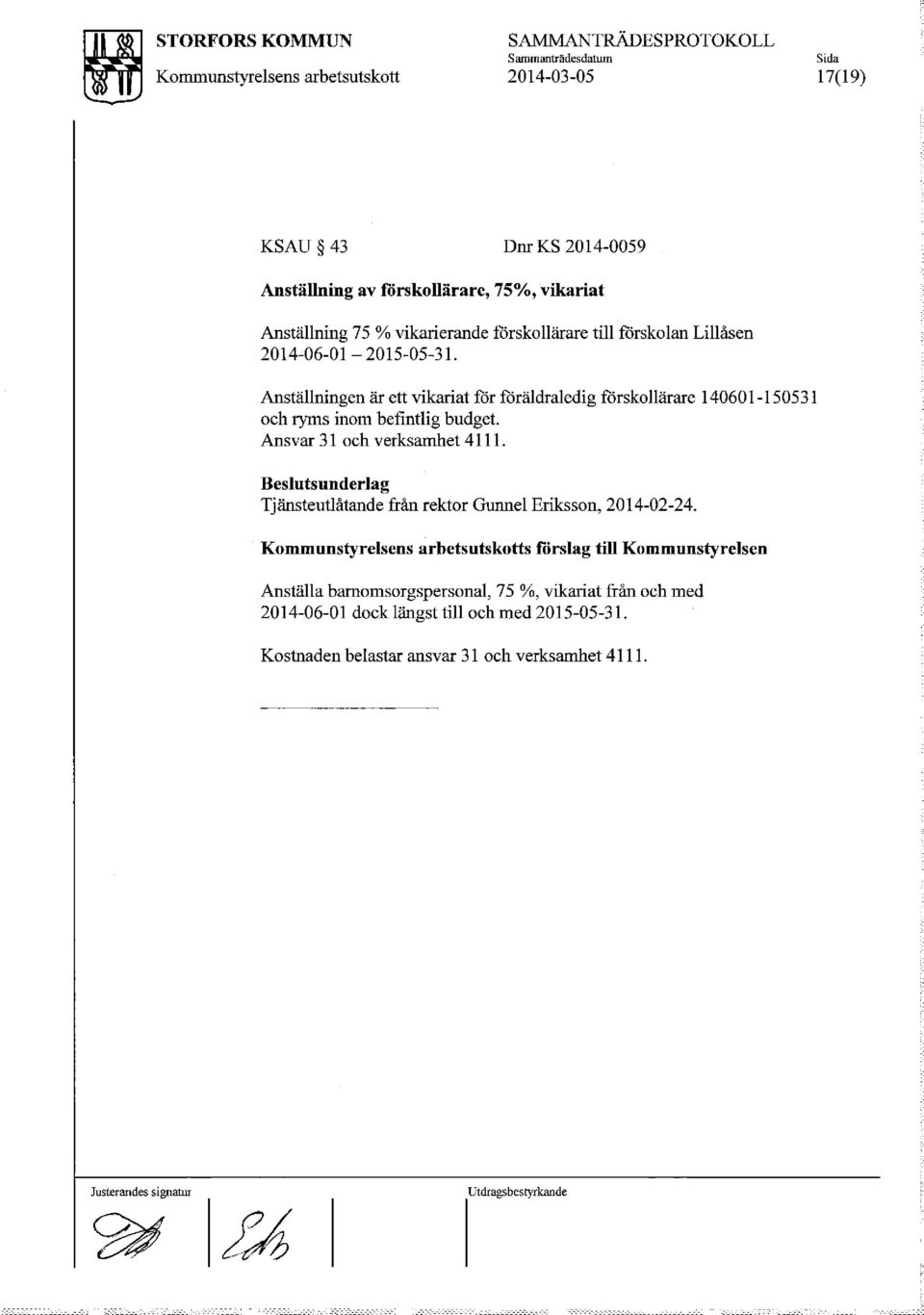 Anställningen är ett vikariat för föräldraledig förskollärare 140601-150531 och ryms inom befintlig budget. Ansvar 31 och verksamhet 4111.