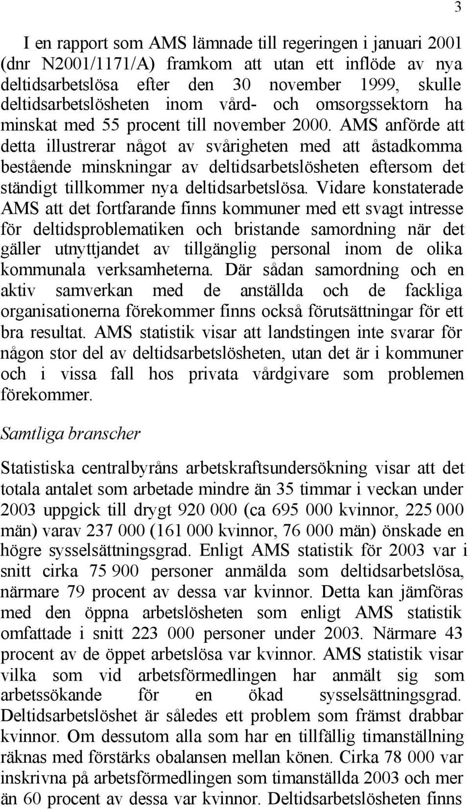 AMS anförde att detta illustrerar något av svårigheten med att åstadkomma bestående minskningar av deltidsarbetslösheten eftersom det ständigt tillkommer nya deltidsarbetslösa.