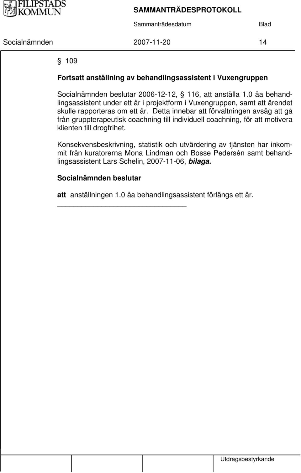 Detta innebar att förvaltningen avsåg att gå från gruppterapeutisk coachning till individuell coachning, för att motivera klienten till drogfrihet.